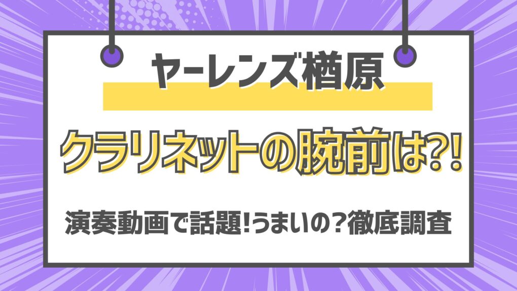 【ヤーレンズ楢原】クラリネット演奏動画が話題!演奏の腕前は?徹底調査