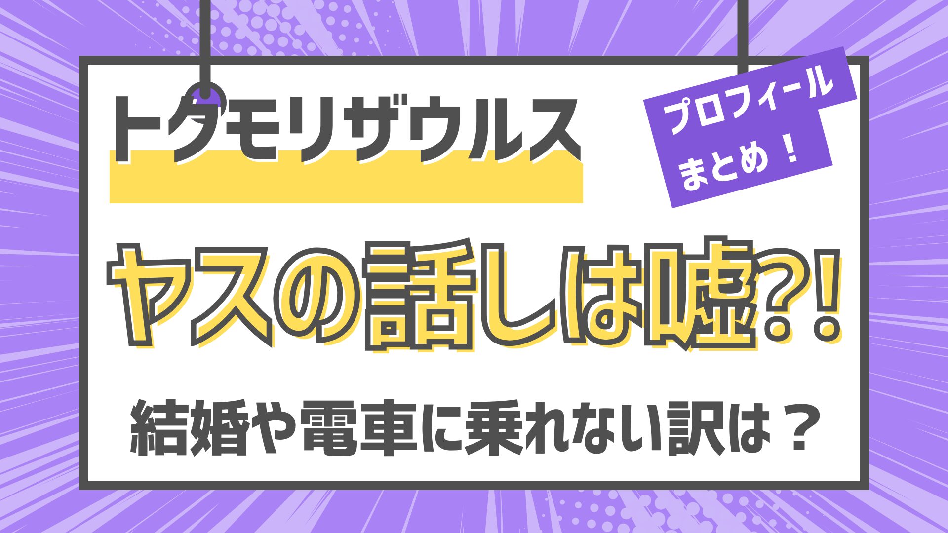 トクモリザウルス　ヤス　ヤースー　嘘　結婚　電車に乗れない訳