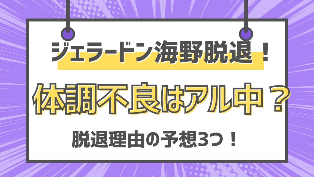 ジェラードン海野　体調不良　脱退　アル中　アルコール依存症　志望種　理由
