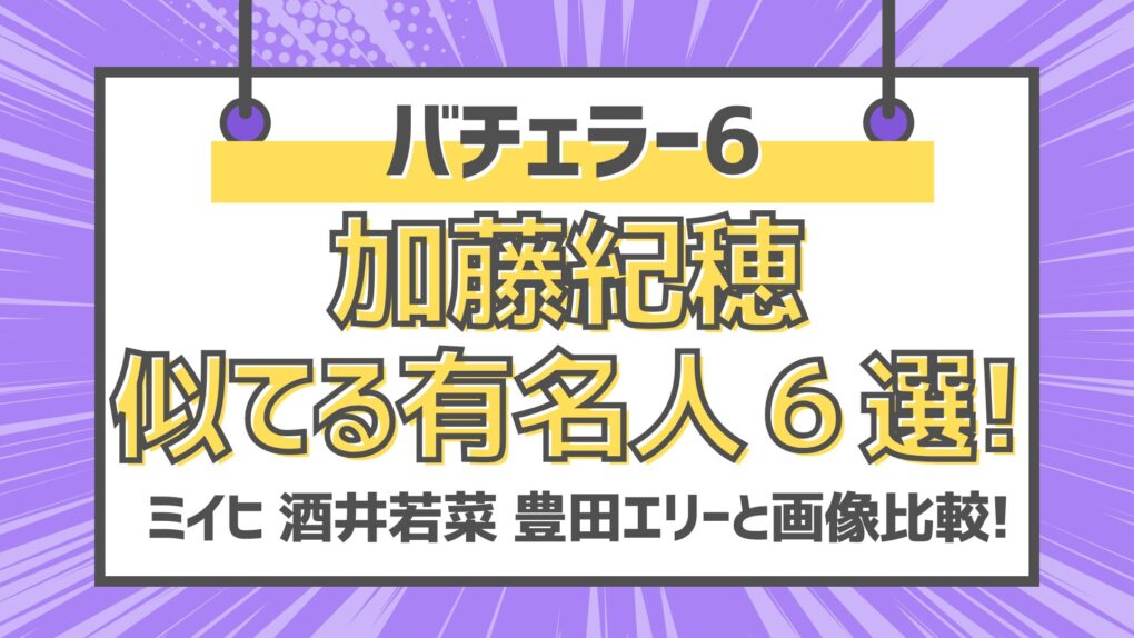バチェラー6加藤紀穂似てる有名人6選!ミイヒ酒井若菜と画像比較!