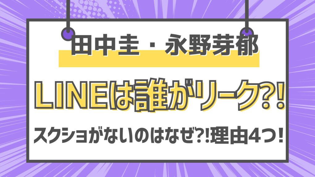 【田中圭・永野芽郁】誰がリークLINEスクショ無いのはなぜ⁈理由4つ!