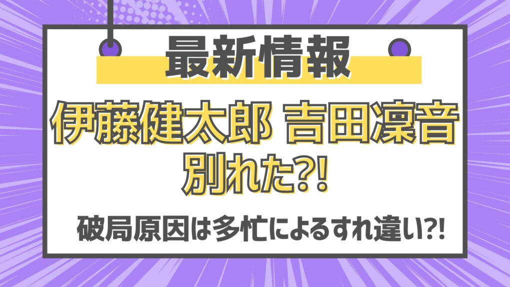 【最新情報】伊藤健太郎と吉田凜音は別れた⁈ 破局原因はすれ違い⁈