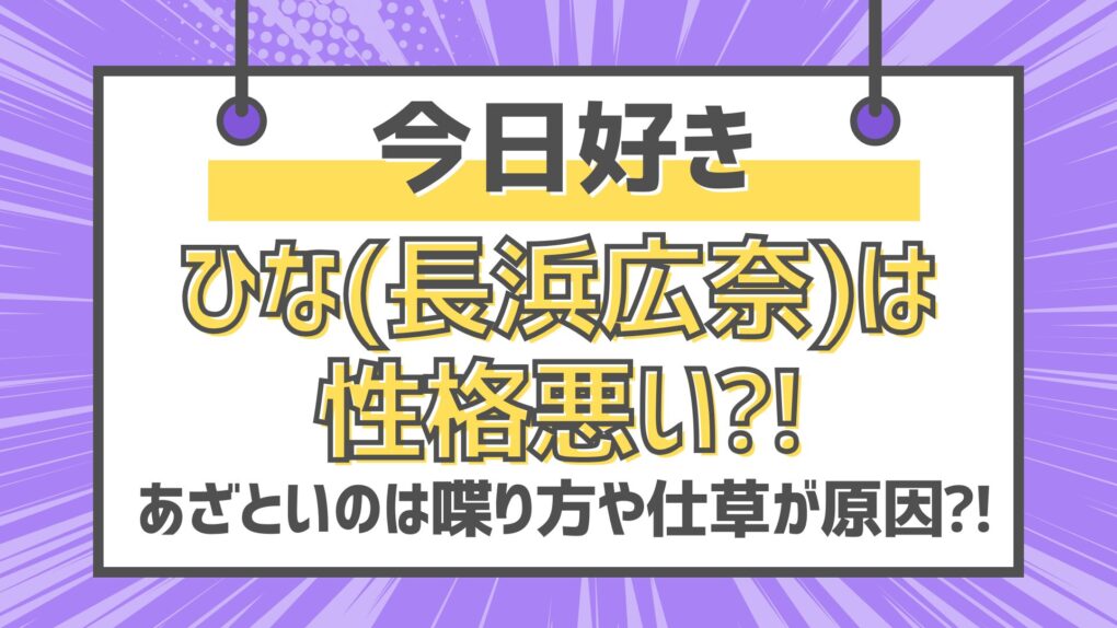 【今日好き】ひな(長浜広奈)は性格悪い⁈あざといのは喋り方や仕草が原因⁈