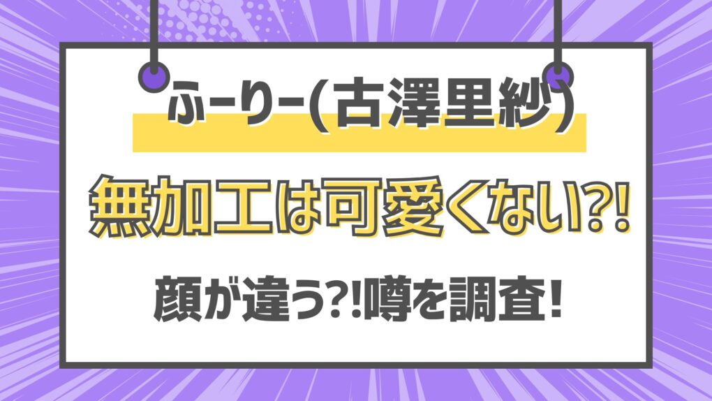 ふーりー(古澤里紗)無加工はかわいくない⁈顔が違う⁈【画像・動画】