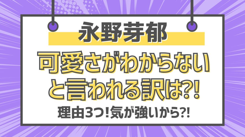 【永野芽郁】可愛さがわからないと言われる理由3つ!気が強いから⁈