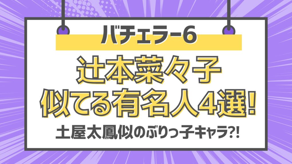 バチェラー6辻本菜々子似てる有名人4選!土屋太鳳似のぶりっ子キャラ!