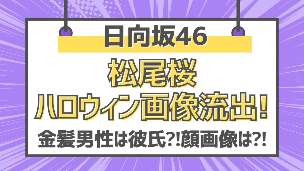 【顔画像】日向坂46松尾桜の流出!ハロウィン金髪男性は彼氏と噂!