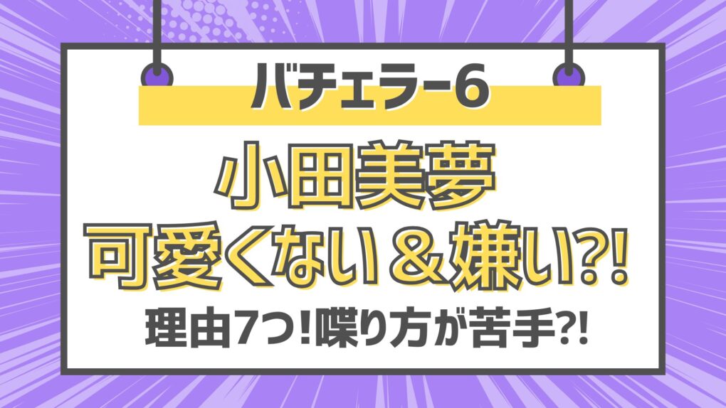 バチェラー6小田美夢は可愛くない＆嫌い⁈理由7つ!喋り方が苦手⁈