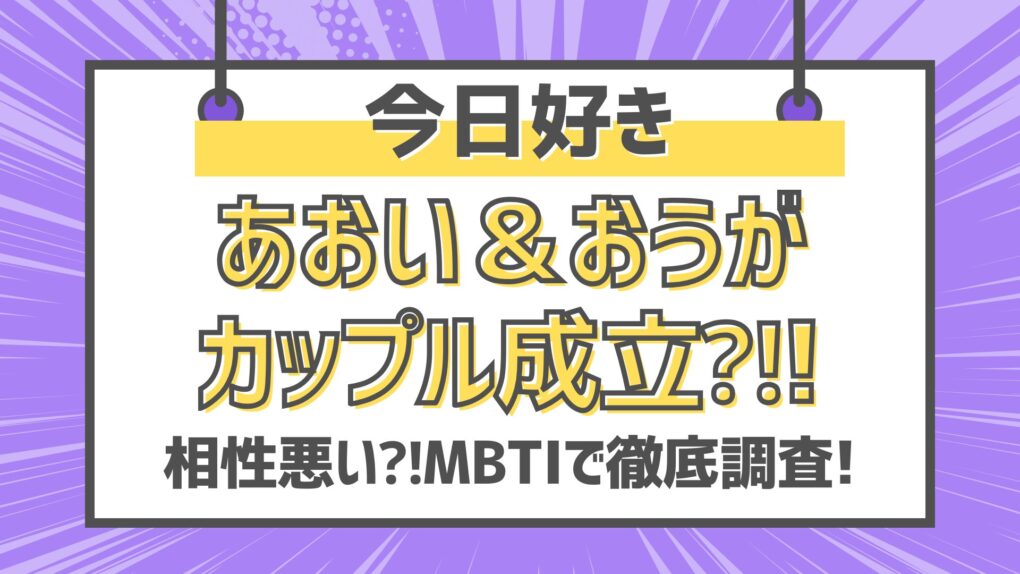 今日好きあおい＆おうがのカップル成立⁈相性悪い⁈MBTIで徹底調査!