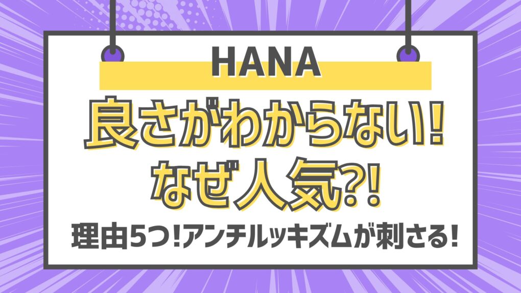 HANA良さがわからない⁈なぜ人気⁈理由5つ!アンチルッキズムが刺さる!