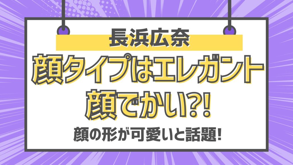 長浜ひな顔タイプはエレガント!顔でかい⁈顔の形が可愛いと話題!