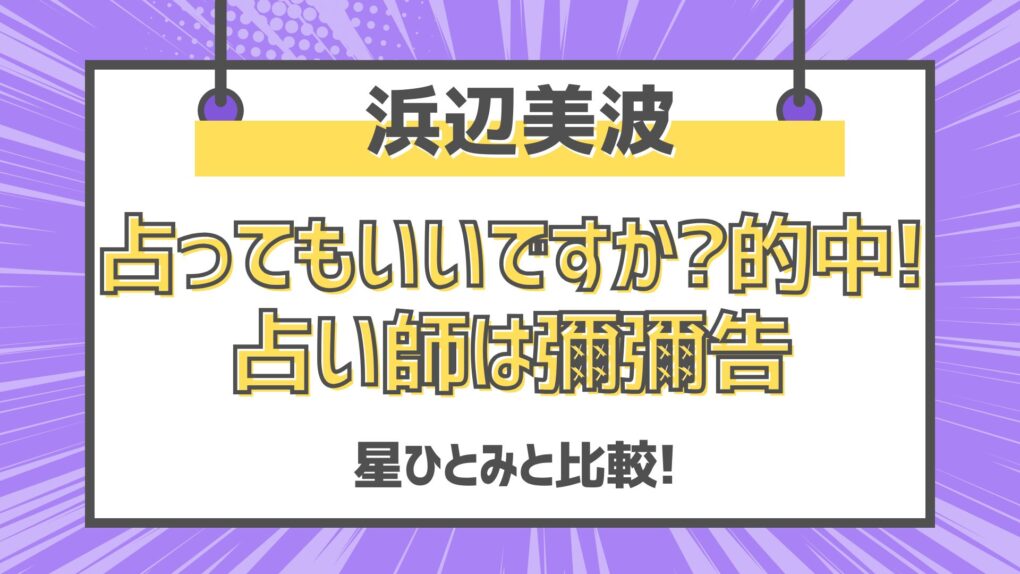 浜辺美波占ってもいいですか的中⁈占い師は彌彌告!星ひとみと比較!