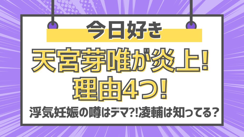 今日好き天宮芽唯が炎上!理由4つ!浮気妊娠の噂はデマ⁈凌輔は知ってる