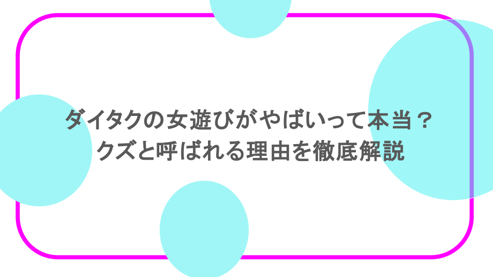 ダイタクの女遊びがやばいって本当？クズと呼ばれる理由を徹底解説
