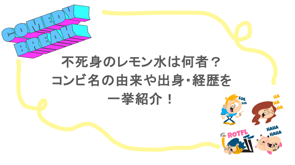 不死身のレモン水は何者？コンビ名の由来や出身・経歴を一挙紹介！