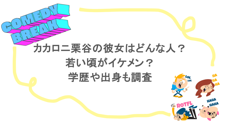 カカロニ栗谷の彼女はどんな人？若い頃がイケメン？学歴や出身も調査
