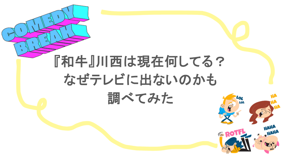 『和牛』川西は現在何してる？なぜテレビに出ないのかも調べてみた