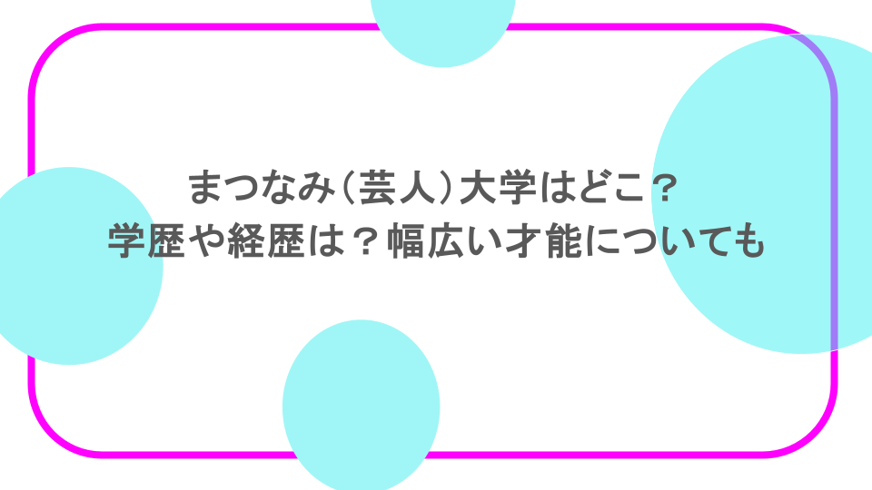 まつなみ（芸人）大学はどこ？学歴や経歴は？幅広い才能についても