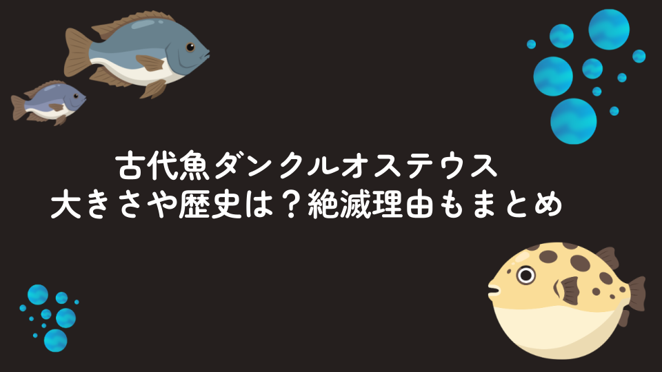 古代魚ダンクルオステウスの大きさや歴史は?絶滅理由もまとめ