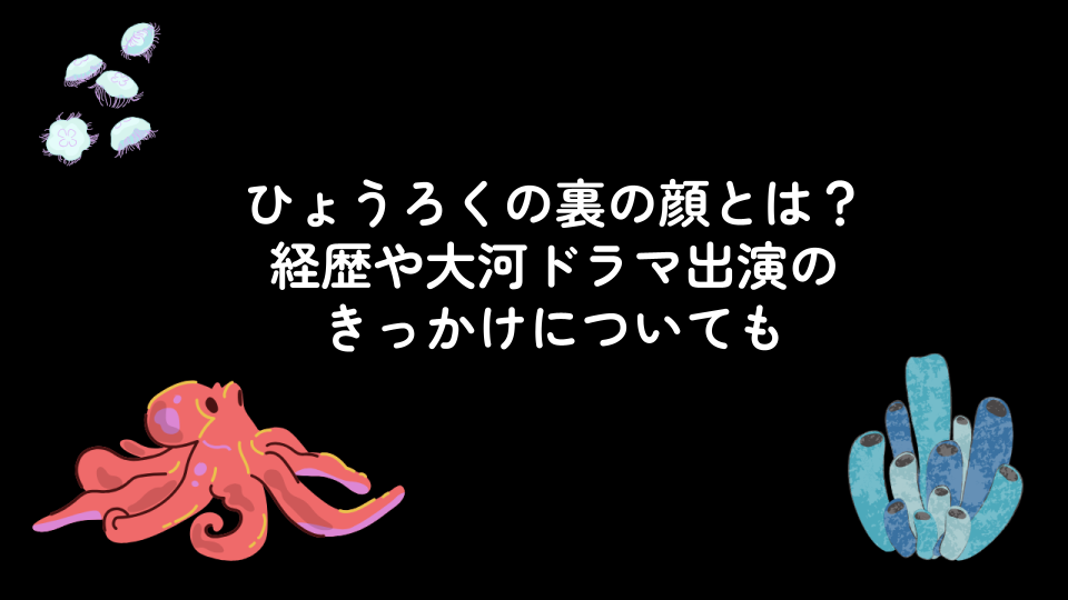 ひょうろくの裏の顔とは？経歴や大河ドラマ出演のきっかけについても